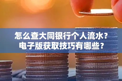 怎么查大同银行个人流水?电子版获取技巧有哪些?