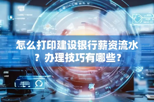 怎么打印建设银行薪资流水?办理技巧有哪些?